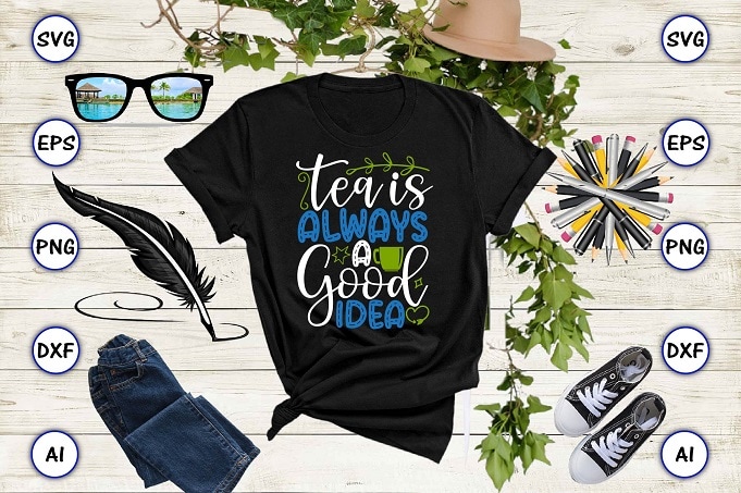 Tea is always a good idea PNG & SVG vector for print-ready t-shirts design, Tea Funny SVG Bundle Design, SVG eps, png files for cutting machines, and print t-shirt Tea