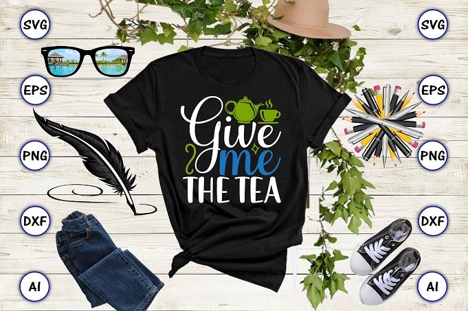 Give me the tea PNG & SVG vector for print-ready t-shirts design, Tea Funny SVG Bundle Design, SVG eps, png files for cutting machines, and print t-shirt Tea Funny SVG