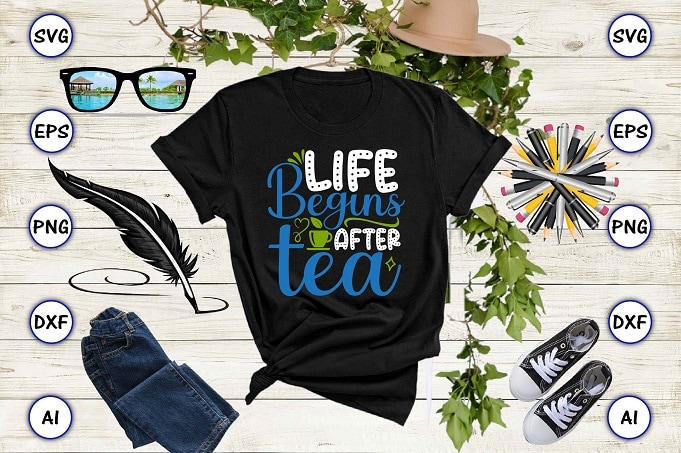 Life begins after tea PNG & SVG vector for print-ready t-shirts design, Tea Funny SVG Bundle Design, SVG eps, png files for cutting machines, and print t-shirt Tea Funny SVG