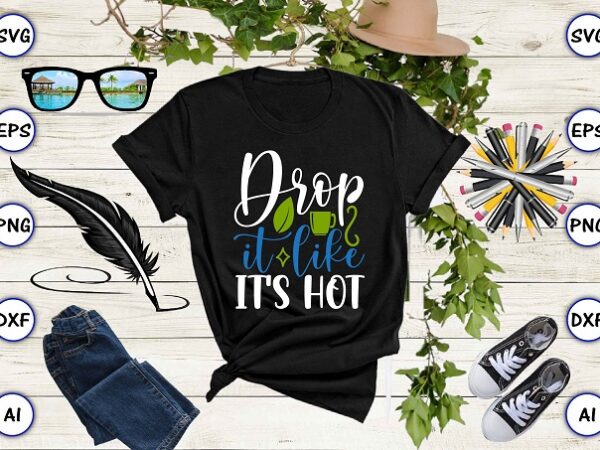 Drop it like it’s hot png & svg vector for print-ready t-shirts design, tea funny svg bundle design, svg eps, png files for cutting machines, and print t-shirt tea funny