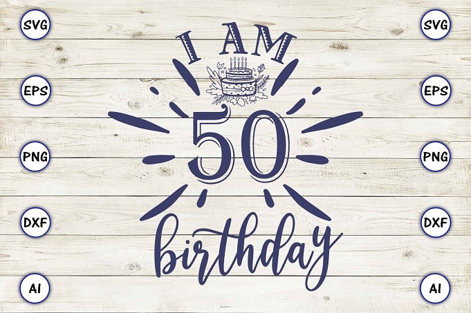 I am 50 birthday png & svg vector for print-ready t-shirts design