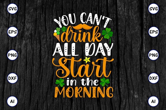 You can't drink all day start in the morning png & SVG vector for print-ready t-shirts design, St. Patrick's day SVG Design SVG eps, png files for cutting machines, and