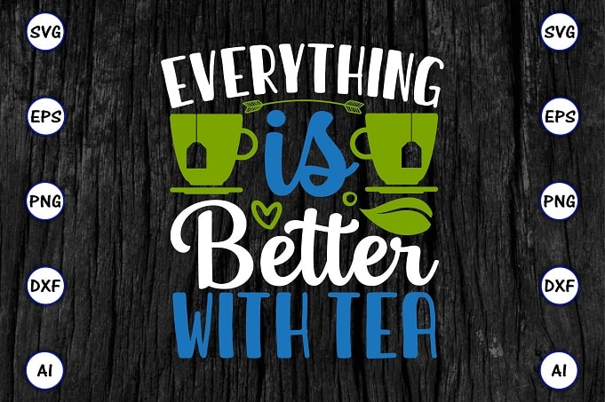 Everything is better with tea PNG & SVG vector for print-ready t-shirts design, Tea Funny SVG Bundle Design, SVG eps, png files for cutting machines, and print t-shirt Tea Funny