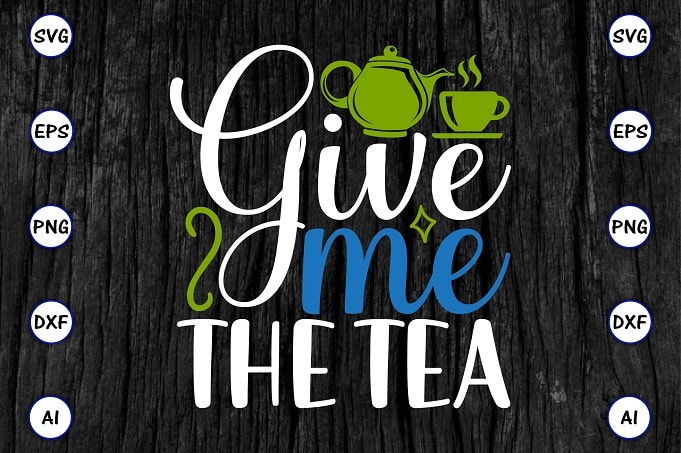 Give me the tea PNG & SVG vector for print-ready t-shirts design, Tea Funny SVG Bundle Design, SVG eps, png files for cutting machines, and print t-shirt Tea Funny SVG