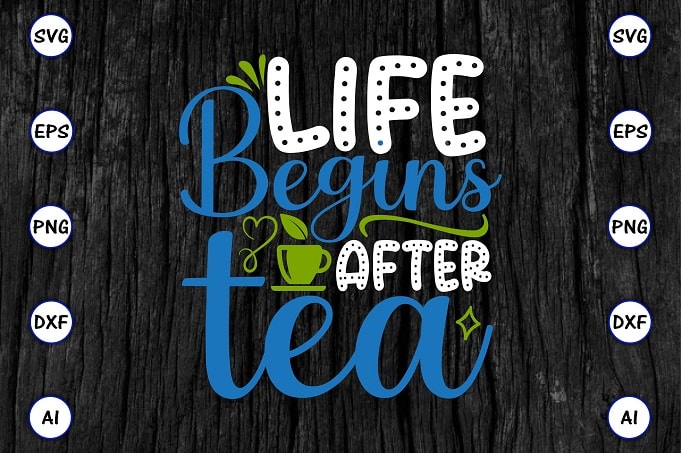 Life begins after tea PNG & SVG vector for print-ready t-shirts design, Tea Funny SVG Bundle Design, SVG eps, png files for cutting machines, and print t-shirt Tea Funny SVG