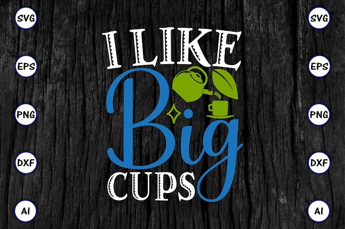 I like big cups PNG & SVG vector for print-ready t-shirts design, Tea Funny SVG Bundle Design, SVG eps, png files for cutting machines, and print t-shirt Tea Funny SVG