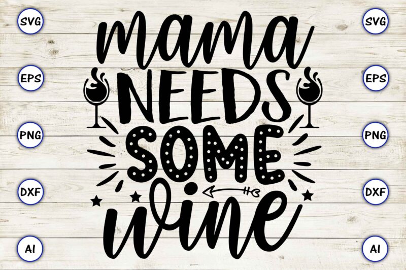 Mama needs some wine PNG & SVG vector for print-ready t-shirts design