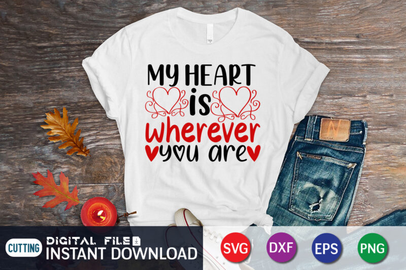 My Heart is Wherever You Are T Shirt, Happy Valentine Shirt print template, Heart sign vector, cute Heart vector, typography design for 14 February