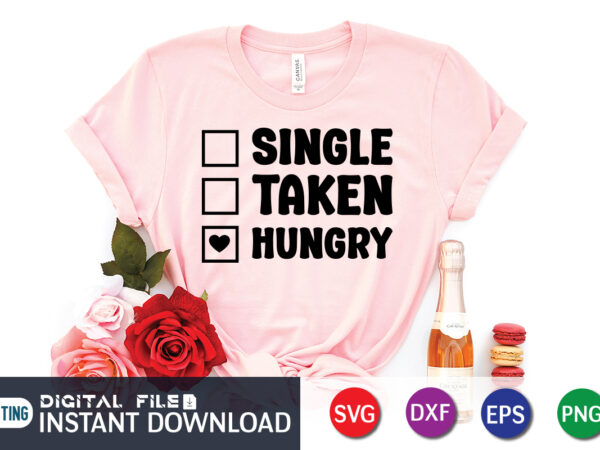 Single taken hungry t shirt, happy valentine shirt print template, heart sign vector, cute heart vector, typography design for 14 february, valentine vector, valentines day t-shirt design