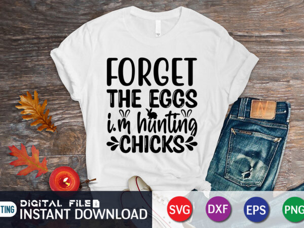 Forget the eggs i’m hunting chicks shirt, happy easter shirt print template, happy easter vector, easter shirt svg, typography design for easter day, easter day 2022 shirt, easter t-shirt for