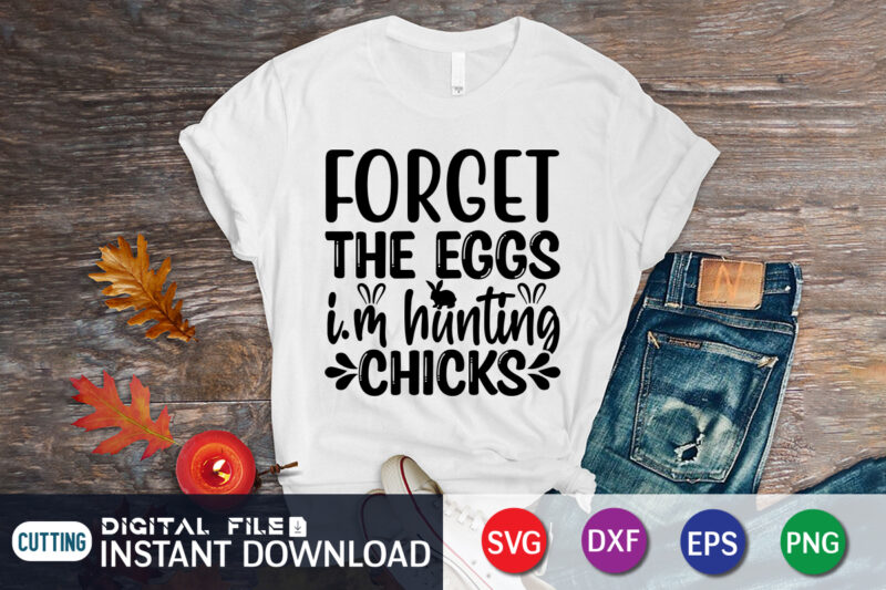 Forget the eggs i'm hunting chicks shirt, Happy easter Shirt print template, Happy Easter vector, Easter Shirt SVG, typography design for Easter Day, Easter day 2022 shirt, Easter t-shirt for