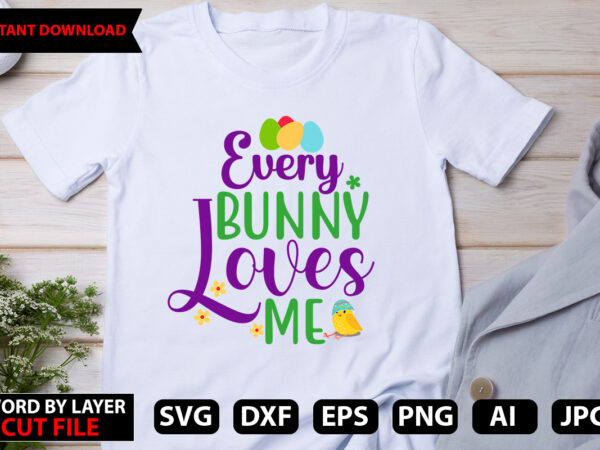 Every bunny loves me t-shirt design,easter svg bundle, bunny svg, spring svg, happy easter svg, rainbow svg, peeps svg, png, svg files for cricut, sublimation designs downloads