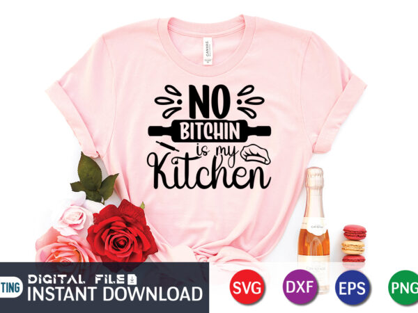 No bitchin is my kitchen t shirt, kitchen shirt, coocking shirt, kitchen svg, kitchen svg bundle, baking svg, cooking svg, potholder svg, kitchen quotes shirt, kitchen svg files for cricut,