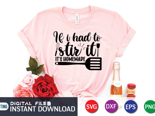 If i had to stir it its homemade t shirt, homemade t shirt, kitchen shirt, coocking shirt, kitchen svg, kitchen svg bundle, baking svg, cooking svg, potholder svg, kitchen quotes