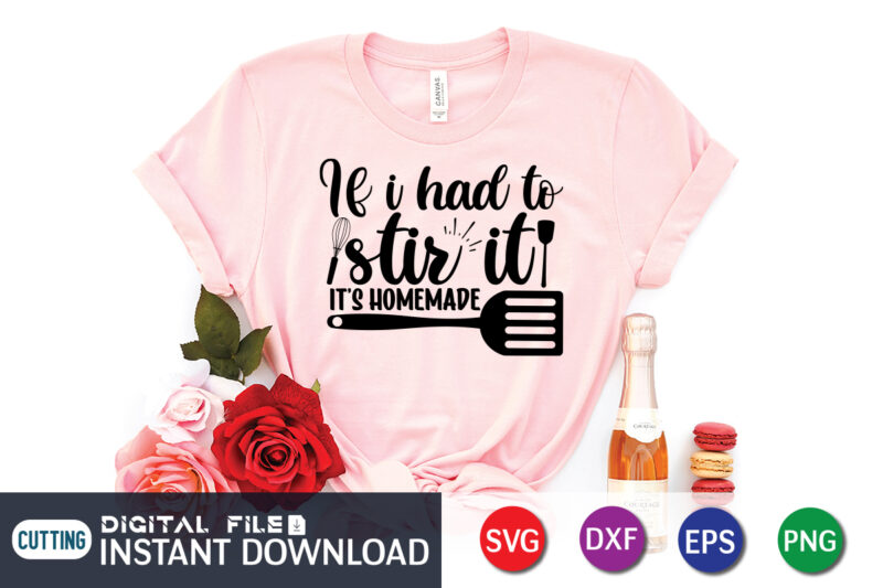 If I Had to Stir it Its Homemade T shirt, Homemade T shirt, Kitchen Shirt, Coocking Shirt, Kitchen Svg, Kitchen Svg Bundle, Baking Svg, Cooking Svg, Potholder Svg, Kitchen Quotes