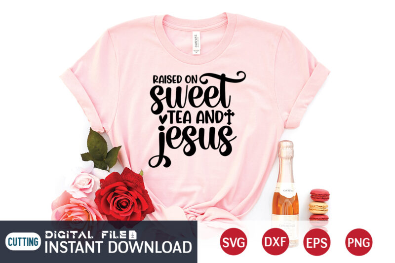 Raised on Sweet Tea and Jesus T shirt, Tea and Jesus T shirt, Raised T shirt, Christian Shirt, Jesus Svg Shirt, God Svg, Jesus sublimation design, Bible Verse Svg, Religious