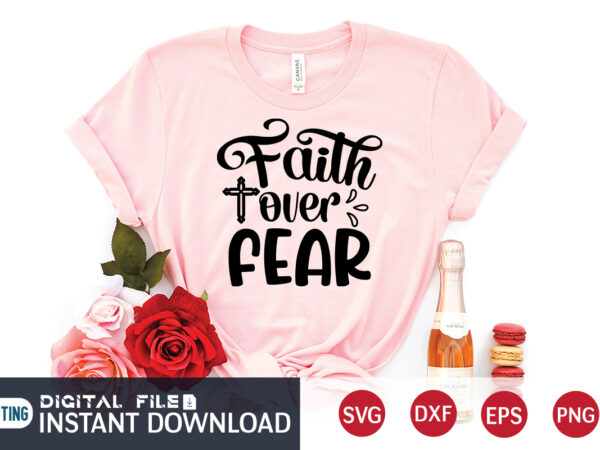 Faith over fear t shirt, fear t shirt, christian shirt, jesus svg shirt, god svg, jesus sublimation design, bible verse svg, religious shirt, bible quotes svg, jesus shirt print template,