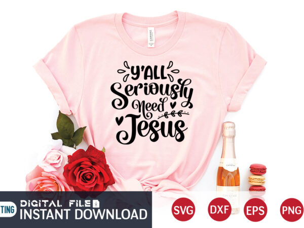 Y’all seriously need jesus t shirt, y’all t shirt, christian shirt, jesus svg shirt, god svg, jesus sublimation design, bible verse svg, religious shirt, bible quotes svg, jesus shirt print