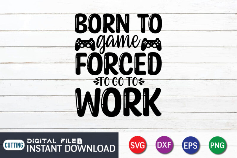 Born To Game Forced To Go To Work T shirt, Born To Game T shirt, Gaming Shirt, Gaming Svg Shirt, Gamer Shirt, Gaming SVG Bundle, Gaming Sublimation Design, Gaming Quotes