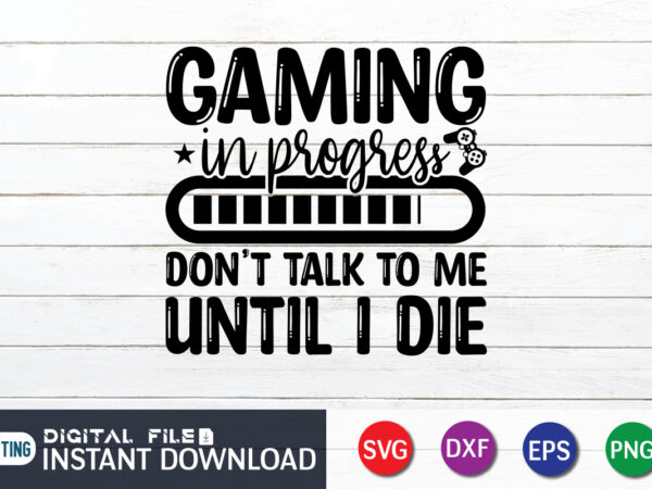 Gaming in progress don’t talk to me until i die t shirt, gaming in progress t shirt, gaming shirt, gaming svg shirt, gamer shirt, gaming svg bundle, gaming sublimation design,