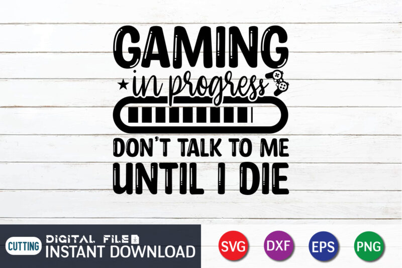 Gaming in Progress Don't Talk to me Until I Die T shirt, Gaming in Progress T shirt, Gaming Shirt, Gaming Svg Shirt, Gamer Shirt, Gaming SVG Bundle, Gaming Sublimation Design,