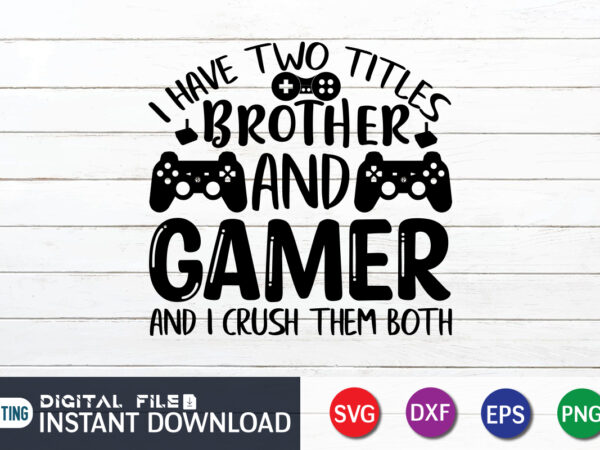 I have two titles brother and gamer and i crush them both t shirt, brother and gamer shirt, gaming shirt, gaming svg shirt, gamer shirt, gaming svg bundle, gaming sublimation