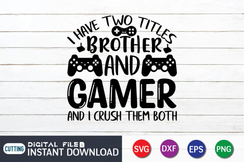 I Have Two Titles Brother and Gamer and I Crush Them Both T shirt, Brother and Gamer shirt, Gaming Shirt, Gaming Svg Shirt, Gamer Shirt, Gaming SVG Bundle, Gaming Sublimation