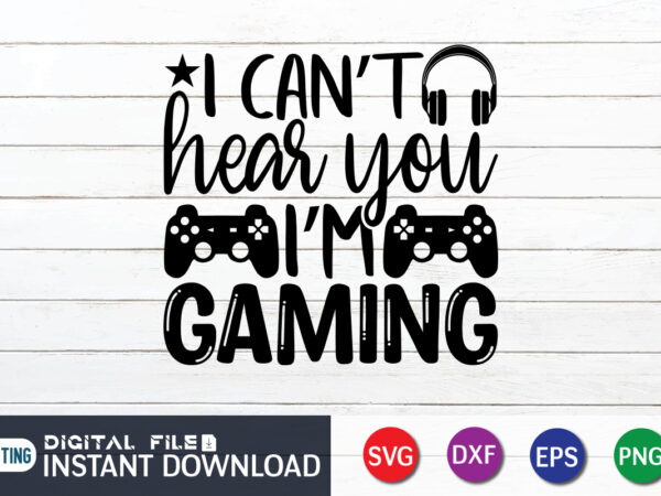 I can’t hear you i’m gaming t shirt, i can’t hear shirt, gaming shirt, gaming svg shirt, gamer shirt, gaming svg bundle, gaming sublimation design, gaming quotes svg, gaming shirt