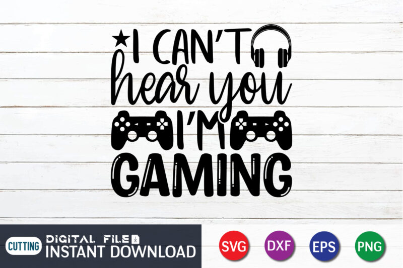 I Can't Hear You I'm Gaming T shirt, I Can't Hear shirt, Gaming Shirt, Gaming Svg Shirt, Gamer Shirt, Gaming SVG Bundle, Gaming Sublimation Design, Gaming Quotes Svg, Gaming shirt