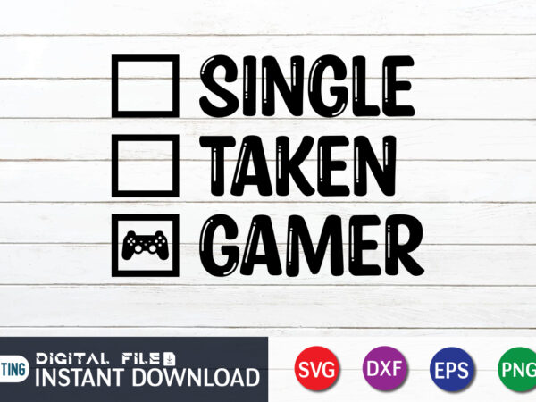 Single taken gamer t shirt, single t shirt, gaming shirt, gaming svg shirt, gamer shirt, gaming svg bundle, gaming sublimation design, gaming quotes svg, gaming shirt print template, cut files