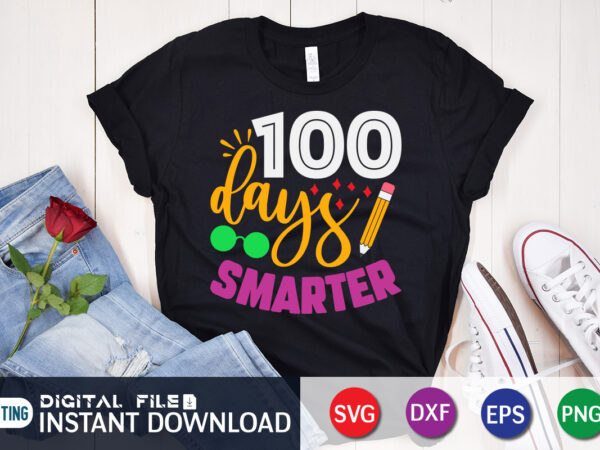 100 days smarter t shirt, smarter t shirt, 100 days of school shirt, 100 days of school shirt print template, second grade svg, teacher svg shirt, 100 days of school