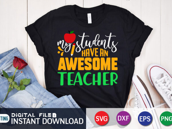 My students have an awesome teacher t shirt, students teacher, 100 days of school shirt, 100 days of school shirt print template, second grade svg, teacher svg shirt, 100 days