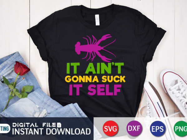 It ain’t gonna suck it self t shirt, self t shirt, mardi gras svg shirt, mardi gras svg bundle, mardi gras shirt print template, cut files for cricut, fat tuesday