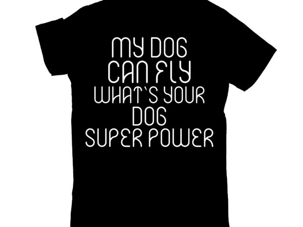 My dog can fly what`s your dog super power t shirt designs for sale