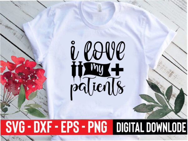 I love my patients t shirt design for sale