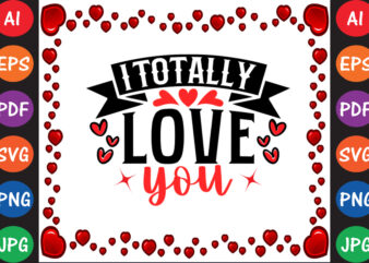 I Totally Love You Valentine T-shirt And SVG Design