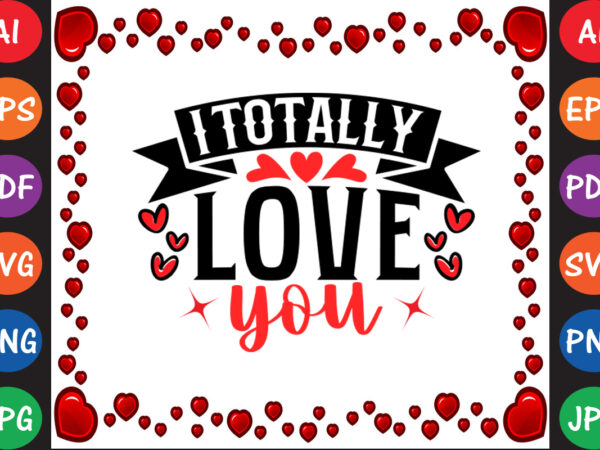 I totally love you valentine t-shirt and svg design