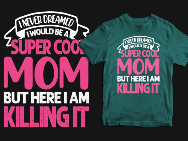 I never dreamed i would be a super cool mom but here i am killing it typography mother’s day t shirt, mom t shirts, mom t shirt ideas, mom t