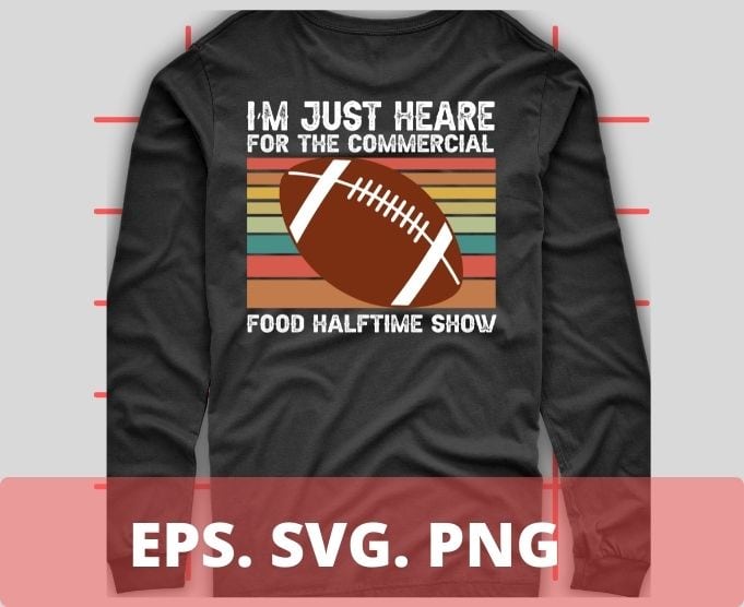 I'm Just Here for the Food Commercials and Halftime Show T-Shirt - Teefefe  Premium ™ LLC