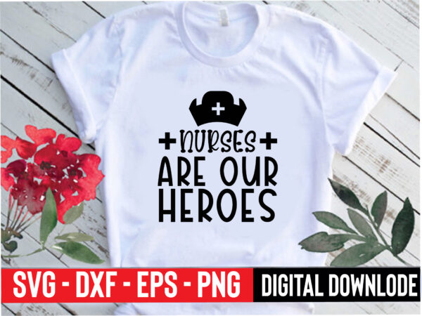 Nurses are our heroes T shirt vector artwork