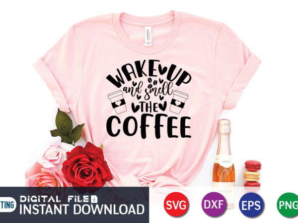 Wake up and smell the coffee t shirt, wake up t shirt, coffee shirt, coffee svg shirt, coffee sublimation design, coffee quotes svg, coffee shirt print template, cut files for