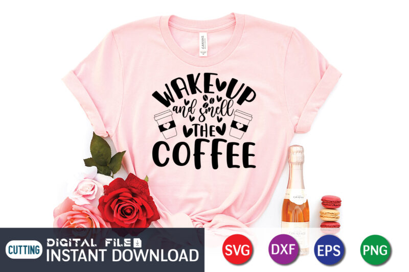 Wake Up and Smell the Coffee T shirt, Wake Up T shirt, Coffee Shirt, Coffee Svg Shirt, coffee sublimation design, Coffee Quotes Svg, Coffee shirt print template, Cut Files For