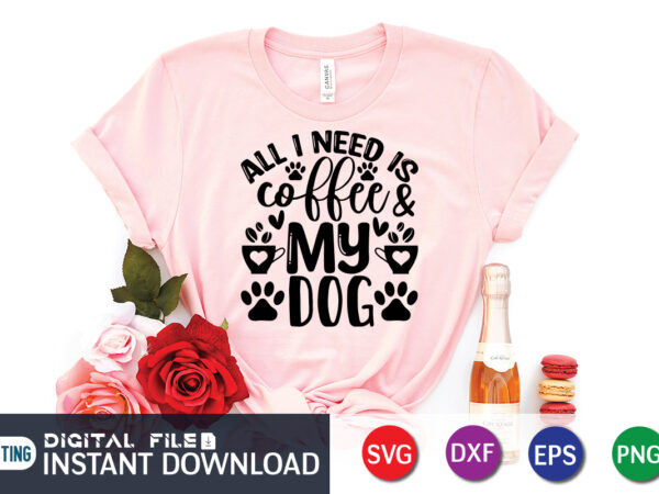 All i need is coffee & my dog t shirt, dog t shirt, coffee shirt, coffee svg shirt, coffee sublimation design, coffee quotes svg, coffee shirt print template, cut files