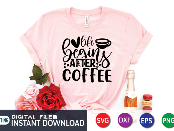 Life begins after coffee t shirt, life begins t shirt, coffee shirt, coffee svg shirt, coffee sublimation design, coffee quotes svg, coffee shirt print template, cut files for cricut, coffee