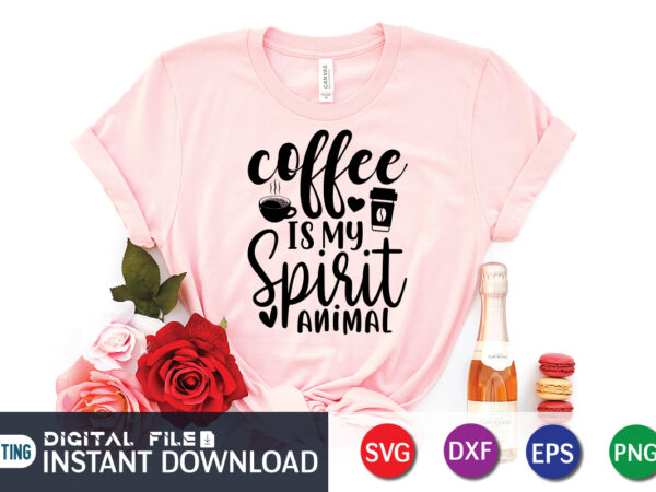 Coffee is my spirit animal t shirt, spirit animal t shirt, coffee shirt, coffee svg shirt, coffee sublimation design, coffee quotes svg, coffee shirt print template, cut files for cricut,