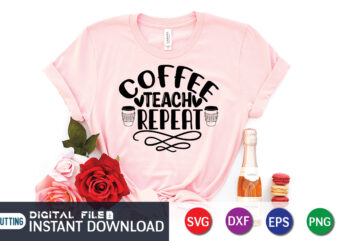 Coffee Teach Repeat T shirt, Teach Repeat T shirt, Coffee Shirt, Coffee Svg Shirt, coffee sublimation design, Coffee Quotes Svg, Coffee shirt print template, Cut Files For Cricut, Coffee svg