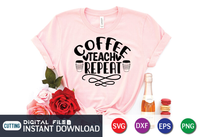 Coffee Teach Repeat T shirt, Teach Repeat T shirt, Coffee Shirt, Coffee Svg Shirt, coffee sublimation design, Coffee Quotes Svg, Coffee shirt print template, Cut Files For Cricut, Coffee svg