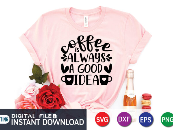 Coffee is always a good idea t shirt, a good idea t shirt, coffee shirt, coffee svg shirt, coffee sublimation design, coffee quotes svg, coffee shirt print template, cut files