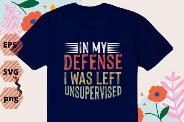 In my defense i was left unsupervised T-Shirt design vector, In my defense i was left unsupervised png, sarcastic, saying, retro, vintage style,