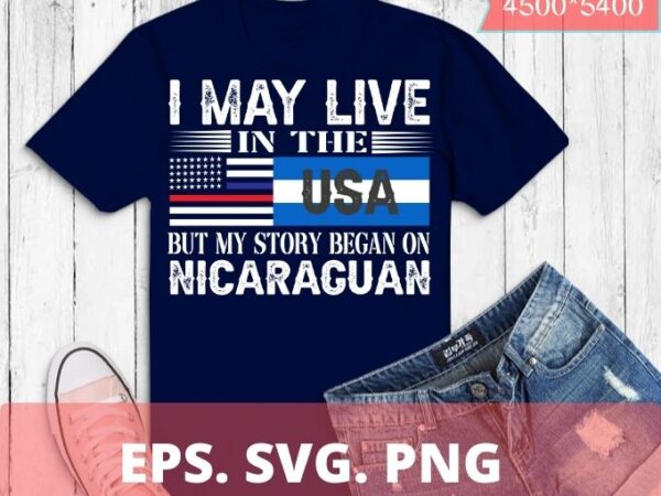 I may live in usa but my story began in nicaragua flag gift t-shirt design svg, i may live in usa but my story began in nicaragua png, nicaragua flag,